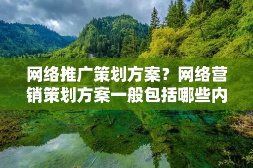 网络推广策划方案?网络营销策划方案一般包括哪些内容
