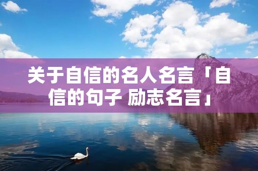 关于自信的名人名言「自信的句子 励志名言」