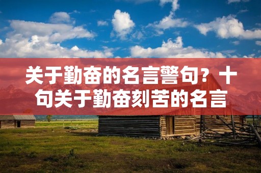 关于勤奋的名言警句?十句关于勤奋刻苦的名言警句