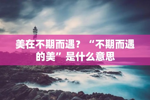 美在不期而遇?“不期而遇的美”是什么意思