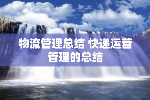 物流管理总结 快递运营管理的总结