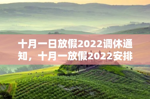 十月一日放假2022调休通知,十月一放假2022安排时间表 十月一日放假2022调休通知,十月一放假2022安排时间表