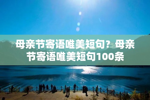 母亲节寄语唯美短句?母亲节寄语唯美短句100条