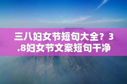 三八妇女节短句大全?3.8妇女节文案短句干净76句