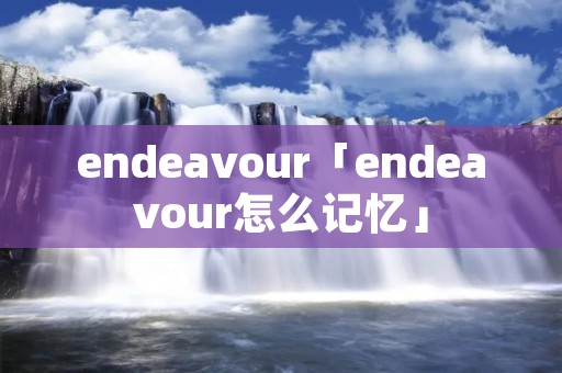 endeavour「endeavour怎么记忆」 endeavour「endeavour怎么记忆」