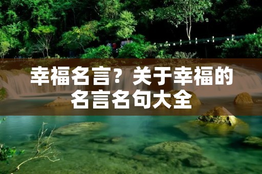 幸福名言?关于幸福的名言名句大全 幸福名言?关于幸福的名言名句大全