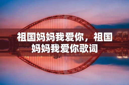 祖国妈妈我爱你,祖国妈妈我爱你歌词