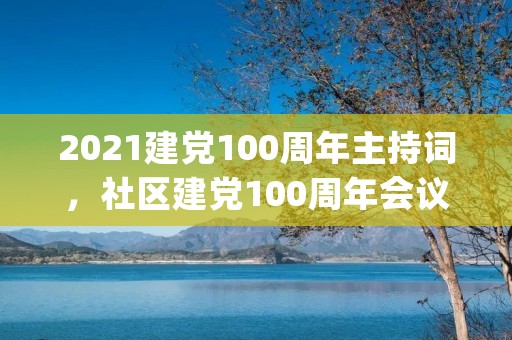 2021建党100周年主持词，社区建党100周年会议主持词(两篇)
