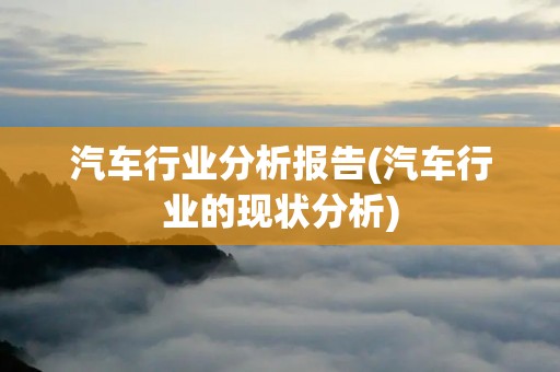 汽车行业分析报告(汽车行业的现状分析)