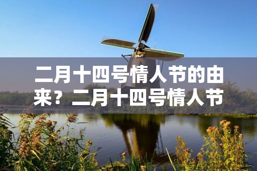 二月十四号情人节的由来?二月十四号情人节的由来二月十四号情人节来历介绍 二月十四号情人节的由来?二月十四号情人节的由来二月十四号情人节来历介绍