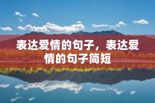 表达爱情的句子,表达爱情的句子简短