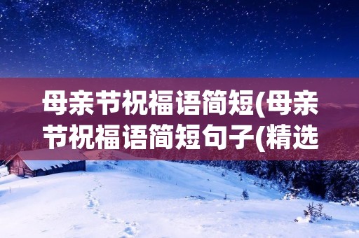 母亲节祝福语简短(母亲节祝福语简短句子(精选60句))