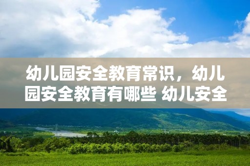 幼儿园安全教育常识,幼儿园安全教育有哪些 幼儿安全教育知识内容 幼儿园安全教育常识,幼儿园安全教育有哪些 幼儿安全教育知识内容