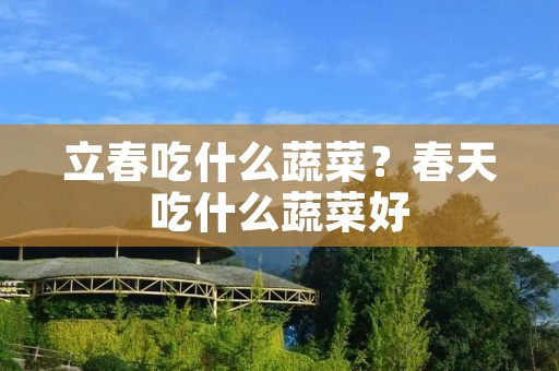 立春吃什么蔬菜?春天吃什么蔬菜好