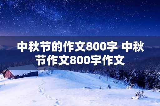 中秋节的作文800字 中秋节作文800字作文