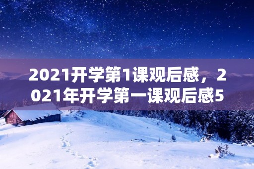 2021开学第1课观后感,2021年开学第一课观后感5篇 2021开学第1课观后感,2021年开学第一课观后感5篇