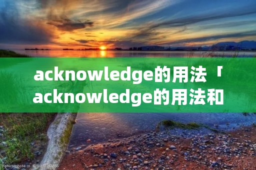 acknowledge的用法「acknowledge的用法和短语」