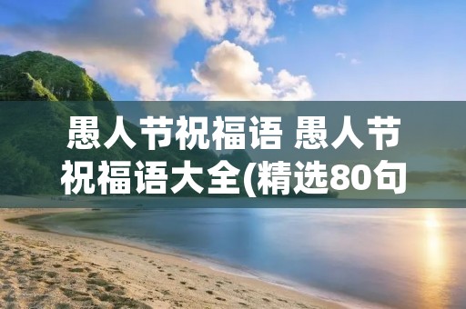愚人节祝福语 愚人节祝福语大全(精选80句)