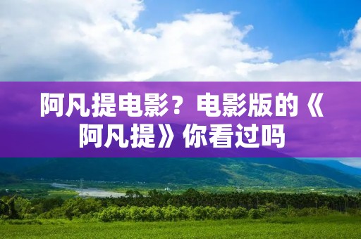 阿凡提电影?电影版的《阿凡提》你看过吗 阿凡提电影?电影版的《阿凡提》你看过吗