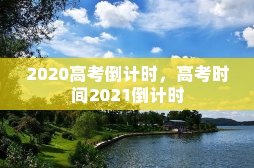 2020高考倒计时,高考时间2021倒计时