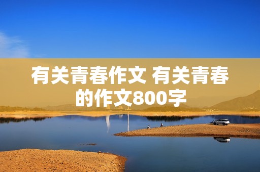 有关青春作文 有关青春的作文800字 有关青春作文 有关青春的作文800字