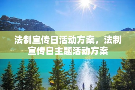 法制宣传日活动方案,法制宣传日主题活动方案 法制宣传日活动方案,法制宣传日主题活动方案