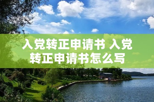 入党转正申请书 入党转正申请书怎么写