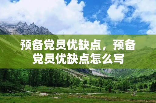 预备党员优缺点,预备党员优缺点怎么写 预备党员优缺点,预备党员优缺点怎么写