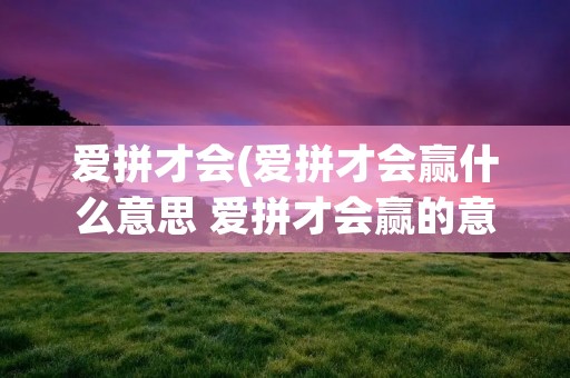爱拼才会(爱拼才会赢什么意思 爱拼才会赢的意思) 爱拼才会(爱拼才会赢什么意思 爱拼才会赢的意思)
