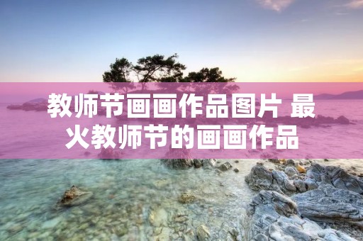 教师节画画作品图片 最火教师节的画画作品