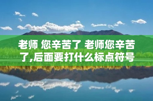 老师 您辛苦了 老师您辛苦了,后面要打什么标点符号