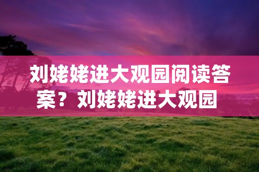 刘姥姥进大观园阅读答案?刘姥姥进大观园 阅读答案(五年级下册典中点里)