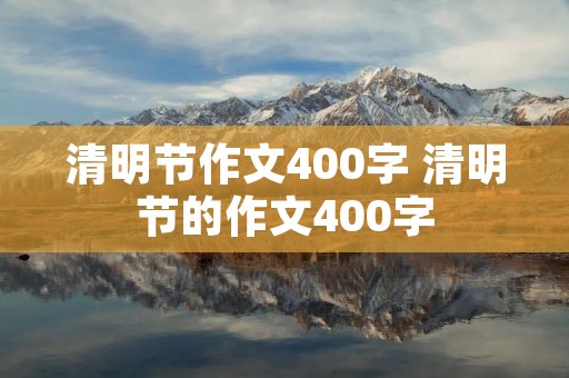 清明节作文400字 清明节的作文400字 清明节作文400字 清明节的作文400字