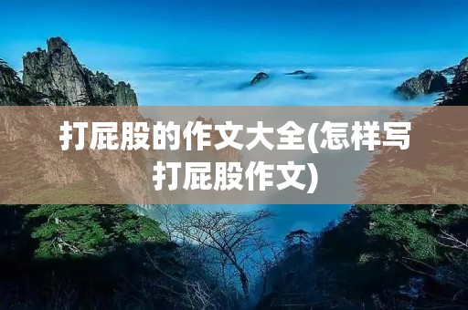 打**的作文大全(怎样写打**作文) 打**的作文大全(怎样写打**作文)