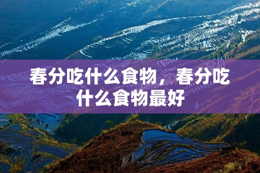 春分吃什么食物,春分吃什么食物最好