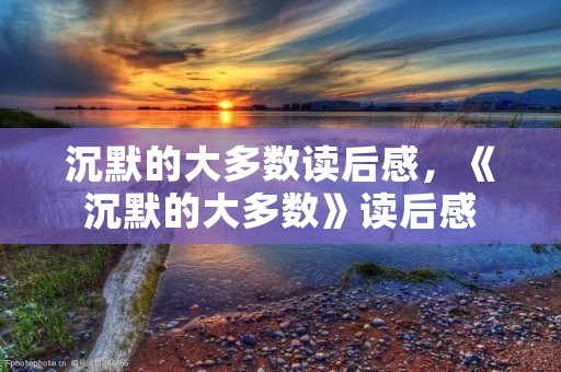 沉默的大多数读后感,《沉默的大多数》读后感 沉默的大多数读后感,《沉默的大多数》读后感