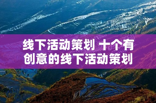 线下活动策划 十个有创意的线下活动策划