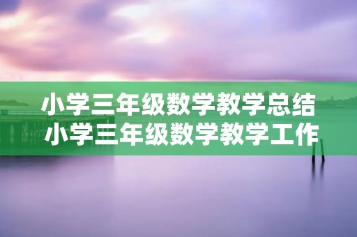 小学三年级数学教学总结 小学三年级数学教学工作总结5篇 小学三年级数学教学总结 小学三年级数学教学工作总结5篇