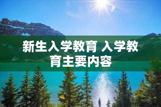 新生入学教育 入学教育主要内容