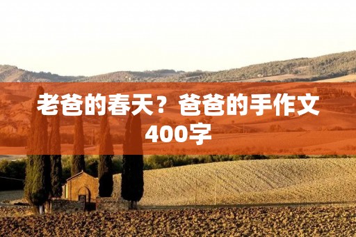 老爸的春天?爸爸的手作文400字