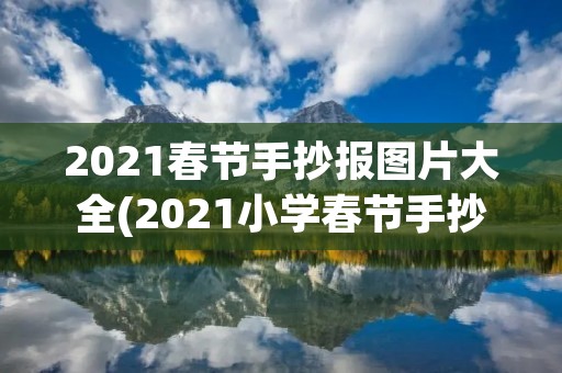 2021春节手抄报图片大全(2021小学春节手抄报图片大全简单又漂亮)