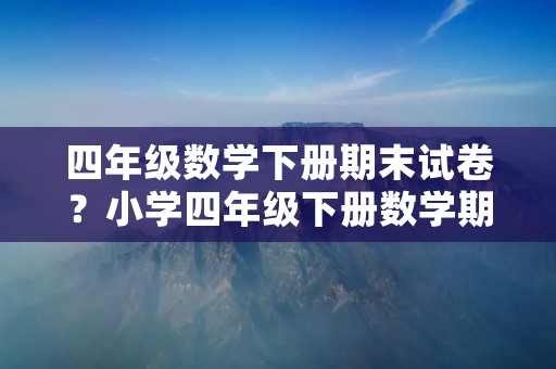 四年级数学下册期末试卷?小学四年级下册数学期末试卷