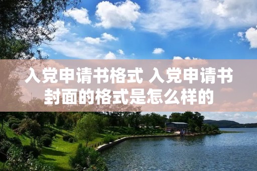 入党申请书格式 入党申请书封面的格式是怎么样的 入党申请书格式 入党申请书封面的格式是怎么样的