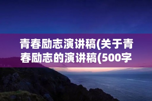 青春励志演讲稿(关于青春励志的演讲稿(500字以内))