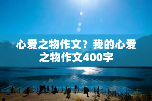 心爱之物作文?我的心爱之物作文400字