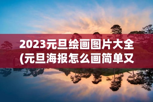 2023元旦绘画图片大全(元旦海报怎么画简单又漂亮2023)