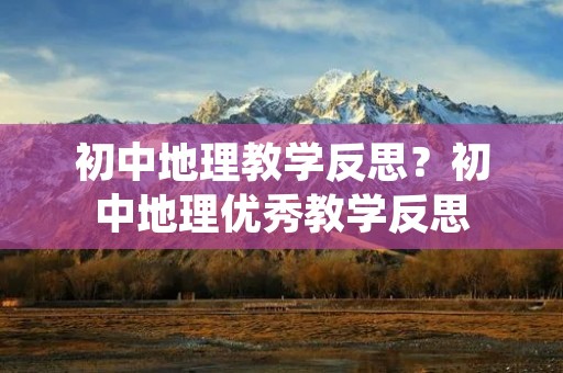 初中地理教学反思?初中地理优秀教学反思