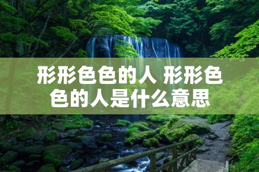 形形**的人 形形**的人是什么意思 形形**的人 形形**的人是什么意思