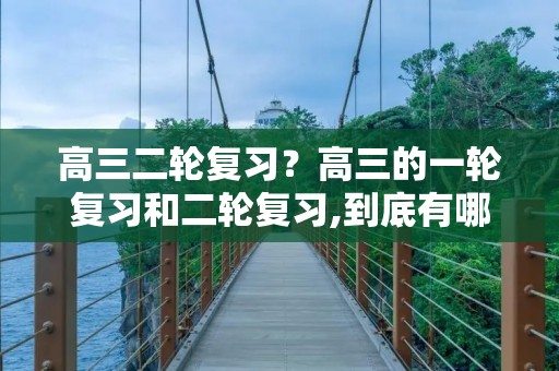 高三二轮复习？高三的一轮复习和二轮复习,到底有哪些不同呢