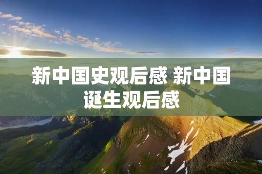 新中国史观后感 新中国诞生观后感 新中国史观后感 新中国诞生观后感